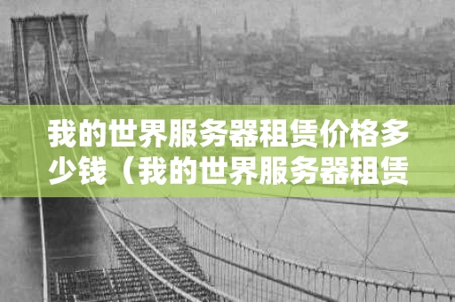 我的世界服务器租赁价格多少钱（我的世界服务器租赁哪家比较好）