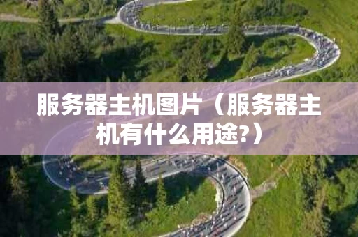 服务器主机图片（服务器主机有什么用途?）