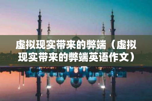 虚拟现实带来的弊端（虚拟现实带来的弊端英语作文）