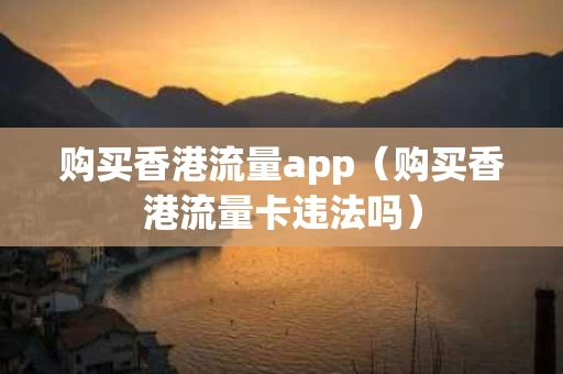 购买香港流量app（购买香港流量卡违法吗）