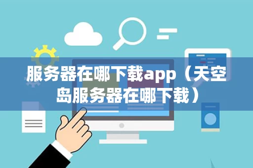 服务器在哪下载app（天空岛服务器在哪下载）