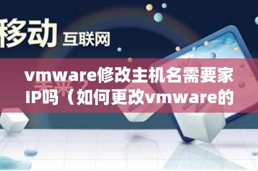 vmware修改主机名需要家IP吗（如何更改vmware的ip地址）