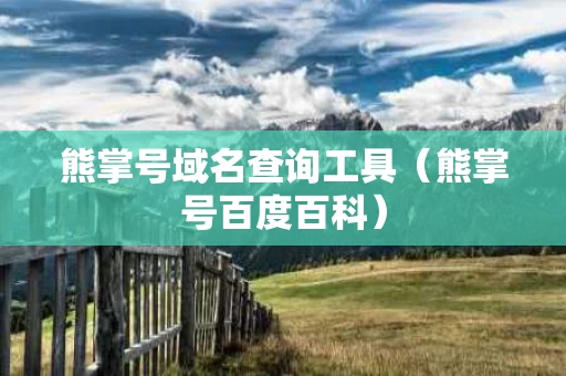 熊掌号域名查询工具（熊掌号百度百科）