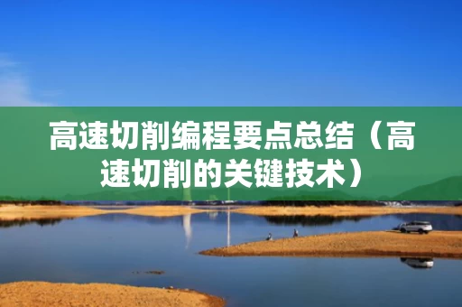 高速切削编程要点总结（高速切削的关键技术）