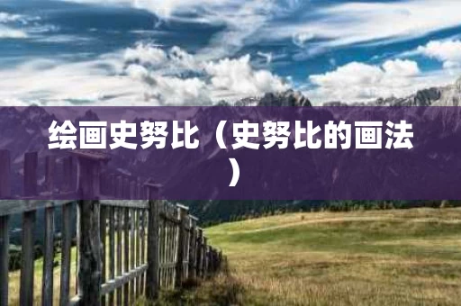 绘画史努比（史努比的画法）
