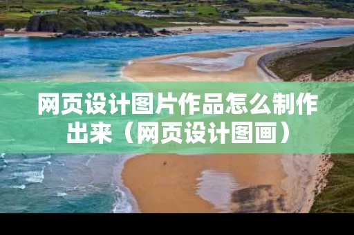网页设计图片作品怎么制作出来（网页设计图画）