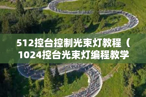 512控台控制光束灯教程（1024控台光束灯编程教学）