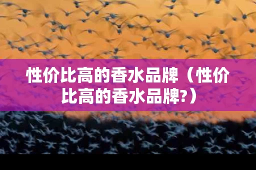 性价比高的香水品牌（性价比高的香水品牌?）