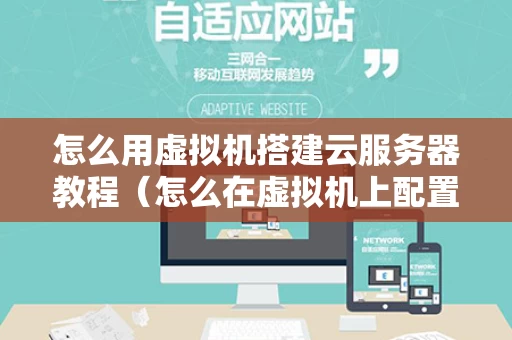 怎么用虚拟机搭建云服务器教程（怎么在虚拟机上配置一台服务器）
