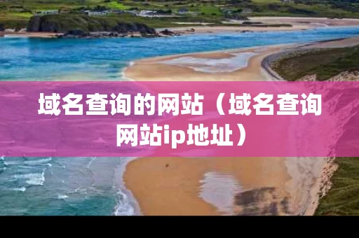 域名查询的网站（域名查询网站ip地址）