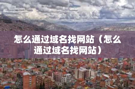 怎么通过域名找网站（怎么通过域名找网站）