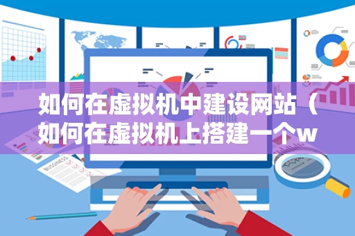 如何在虚拟机中建设网站（如何在虚拟机上搭建一个web服务器）