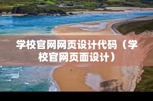 学校官网网页设计代码（学校官网页面设计）