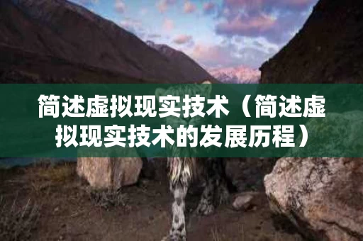 简述虚拟现实技术（简述虚拟现实技术的发展历程）