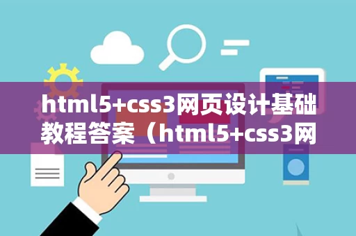 html5+css3网页设计基础教程答案（html5+css3网页设计与制作）