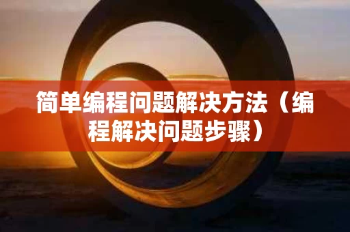 简单编程问题解决方法（编程解决问题步骤）