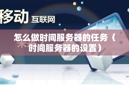 怎么做时间服务器的任务（时间服务器的设置）