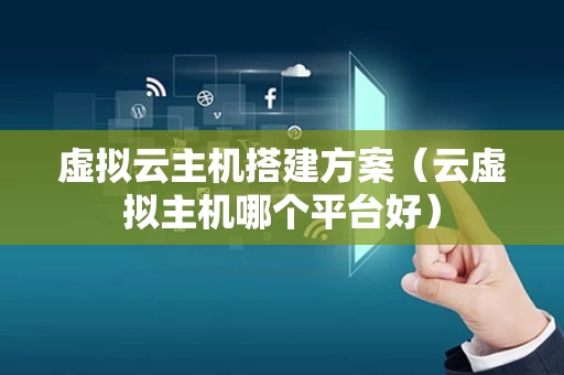 虚拟云主机搭建方案（云虚拟主机哪个平台好）