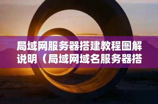 局域网服务器搭建教程图解说明（局域网域名服务器搭建）