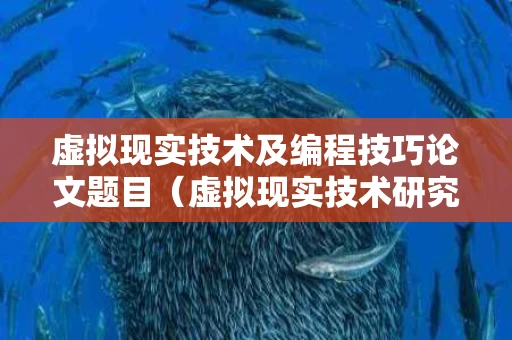 虚拟现实技术及编程技巧论文题目（虚拟现实技术研究论文）