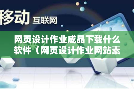 网页设计作业成品下载什么软件（网页设计作业网站素材和效果图）