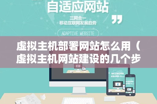 虚拟主机部署网站怎么用（虚拟主机网站建设的几个步骤）
