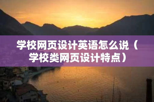 学校网页设计英语怎么说（学校类网页设计特点）
