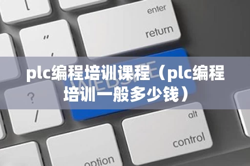 plc编程培训课程（plc编程培训一般多少钱）