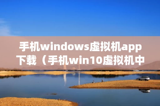 手机windows虚拟机app下载（手机win10虚拟机中文版）