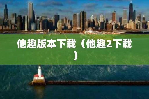 他趣版本下载（他趣2下载）