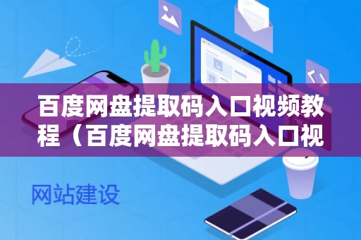 百度网盘提取码入口视频教程（百度网盘提取码入口视频教程下载）