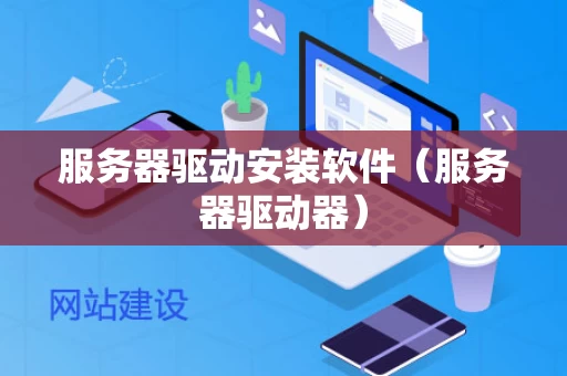 服务器驱动安装软件（服务器驱动器）
