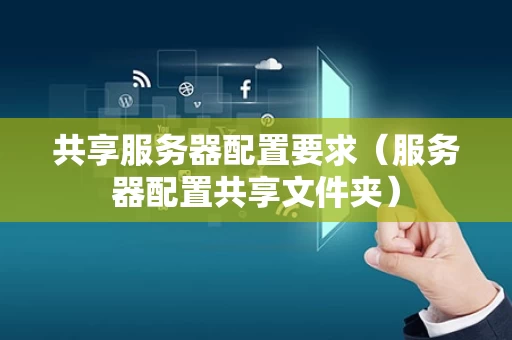 共享服务器配置要求（服务器配置共享文件夹）