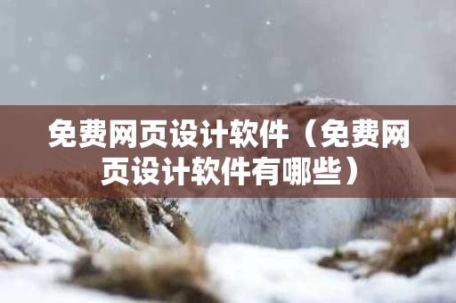 免费网页设计软件（免费网页设计软件有哪些）