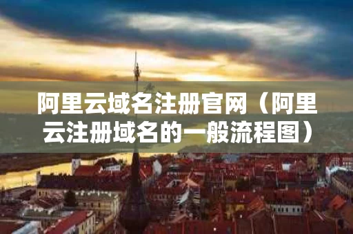 阿里云域名注册官网（阿里云注册域名的一般流程图）