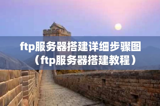 ftp服务器搭建详细步骤图（ftp服务器搭建教程）