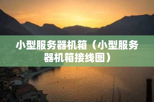 小型服务器机箱（小型服务器机箱接线图）