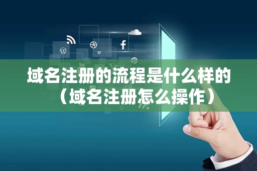 域名注册的流程是什么样的（域名注册怎么操作）