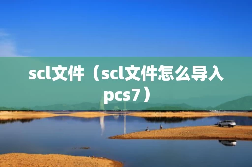 scl文件（scl文件怎么导入pcs7）