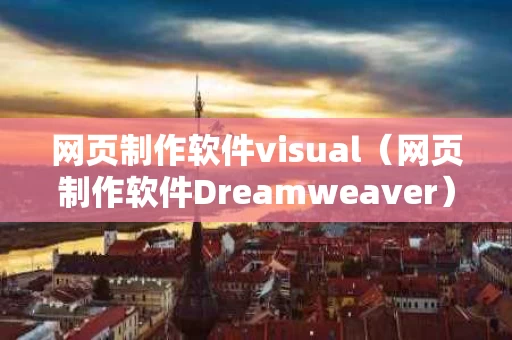网页制作软件visual（网页制作软件Dreamweaver）