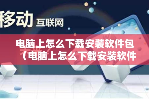 电脑上怎么下载安装软件包（电脑上怎么下载安装软件包到桌面）