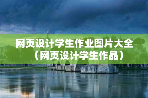 网页设计学生作业图片大全（网页设计学生作品）