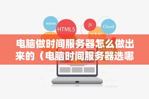电脑做时间服务器怎么做出来的（电脑时间服务器选哪个）