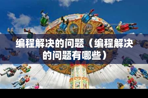 编程解决的问题（编程解决的问题有哪些）