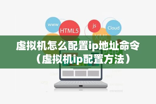 虚拟机怎么配置ip地址命令（虚拟机ip配置方法）