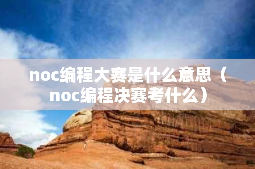 noc编程大赛是什么意思（noc编程决赛考什么）