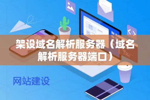 架设域名解析服务器（域名解析服务器端口）