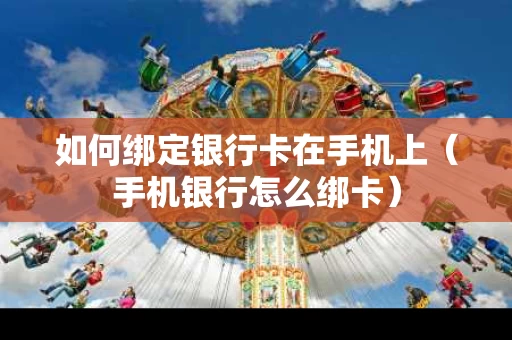 如何绑定银行卡在手机上（手机银行怎么绑卡）
