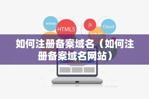 如何注册备案域名（如何注册备案域名网站）