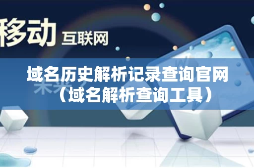 域名历史解析记录查询官网（域名解析查询工具）